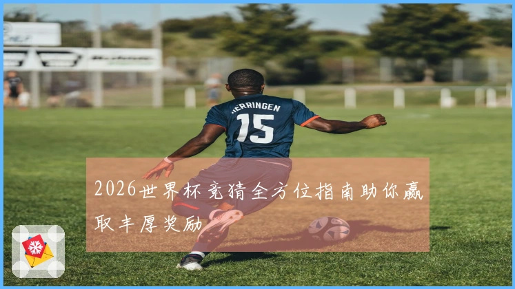2026世界杯竞猜全方位指南助你赢取丰厚奖励