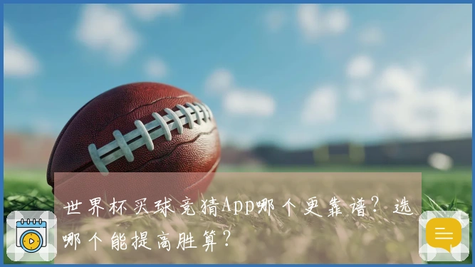 世界杯买球竞猜App哪个更靠谱?选哪个能提高胜算?