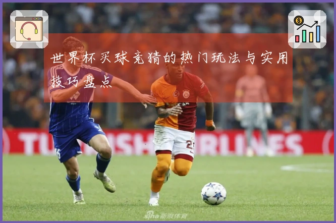 世界杯买球竞猜的热门玩法与实用技巧盘点