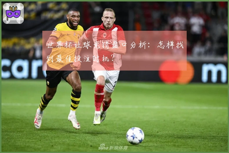 世界杯让球竞猜盘口分析：怎样找到最佳投注时机？