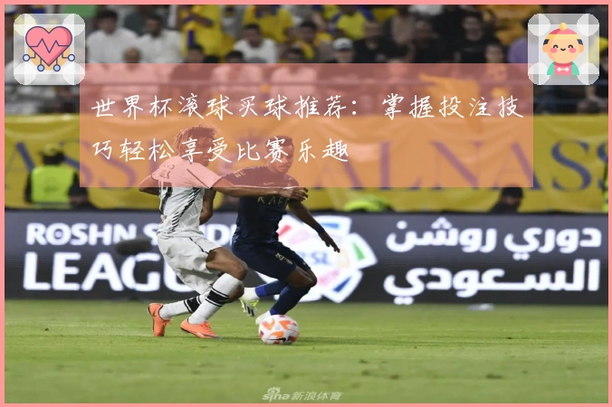 世界杯滚球买球推荐：掌握投注技巧轻松享受比赛乐趣