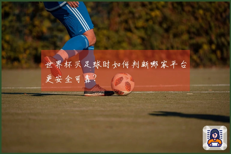 世界杯买足球时如何判断哪家平台更安全可靠？