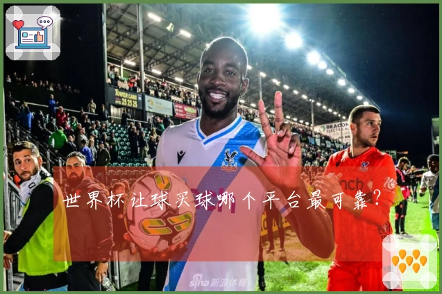 世界杯让球买球哪个平台最可靠？