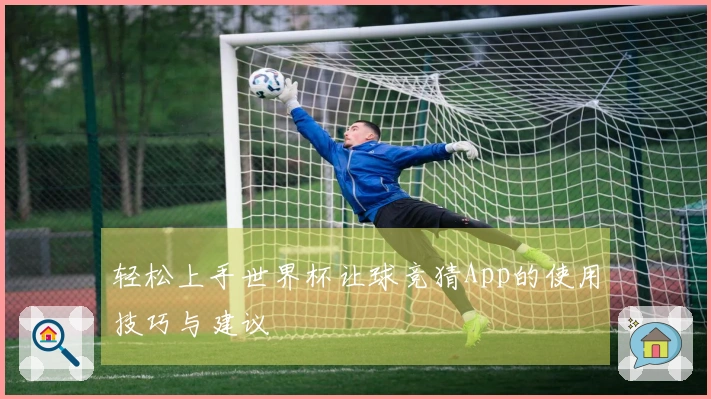 轻松上手世界杯让球竞猜App的使用技巧与建议