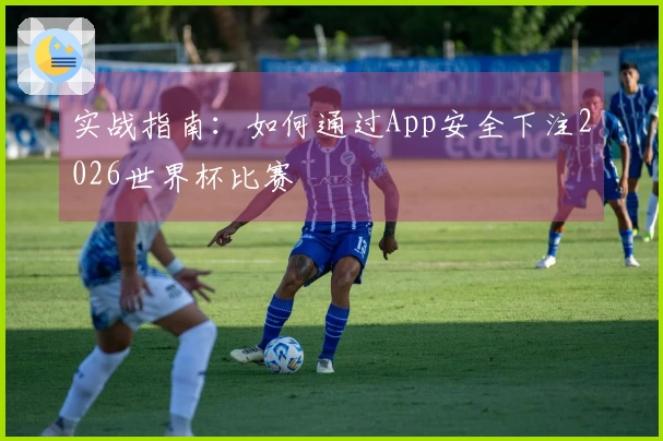 实战指南：如何通过App安全下注2026世界杯比赛
