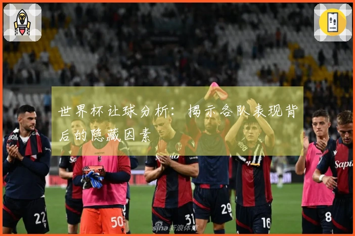 世界杯让球分析：揭示各队表现背后的隐藏因素