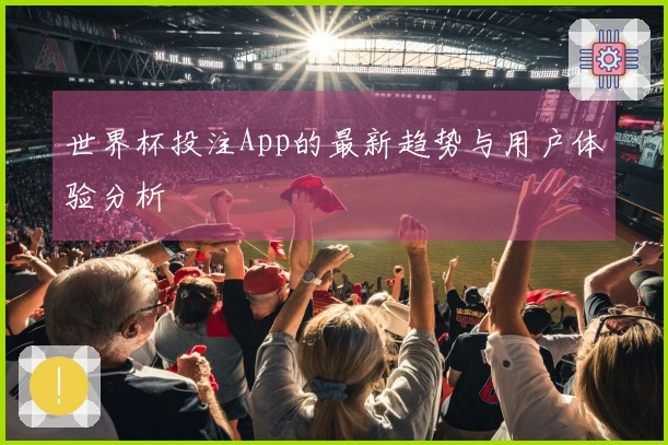 世界杯投注App的最新趋势与用户体验分析