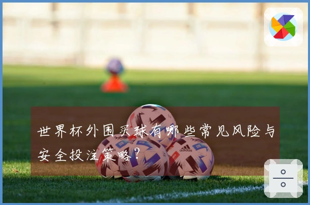 世界杯外围买球有哪些常见风险与安全投注策略？