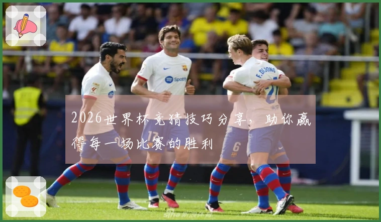 2026世界杯竞猜技巧分享,助你赢得每一场比赛的胜利