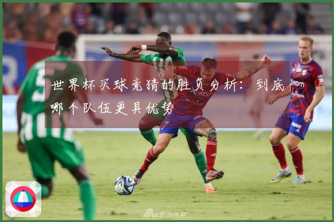 世界杯买球竞猜的胜负分析：到底哪个队伍更具优势