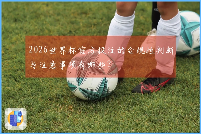 2026世界杯官方投注的合规性判断与注意事项有哪些？