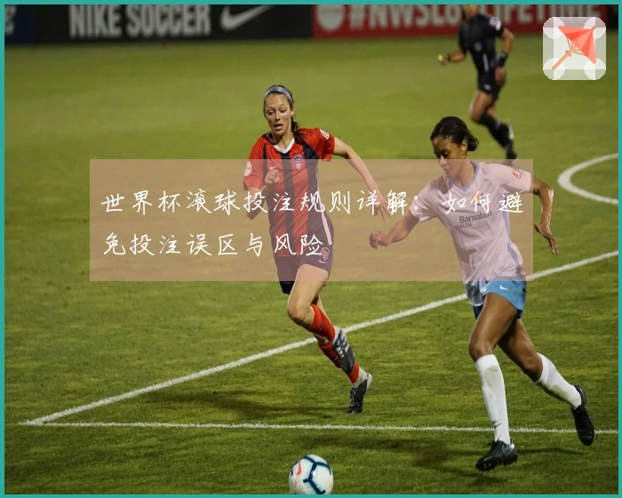 世界杯滚球投注规则详解：如何避免投注误区与风险
