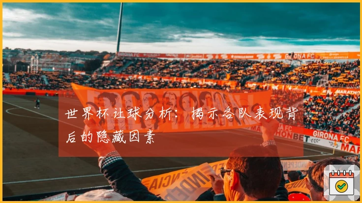 世界杯让球分析：揭示各队表现背后的隐藏因素