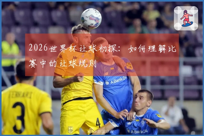2026世界杯让球初探：如何理解比赛中的让球规则