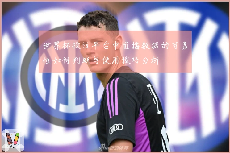 世界杯投注平台中直播数据的可靠性如何判断与使用技巧分析