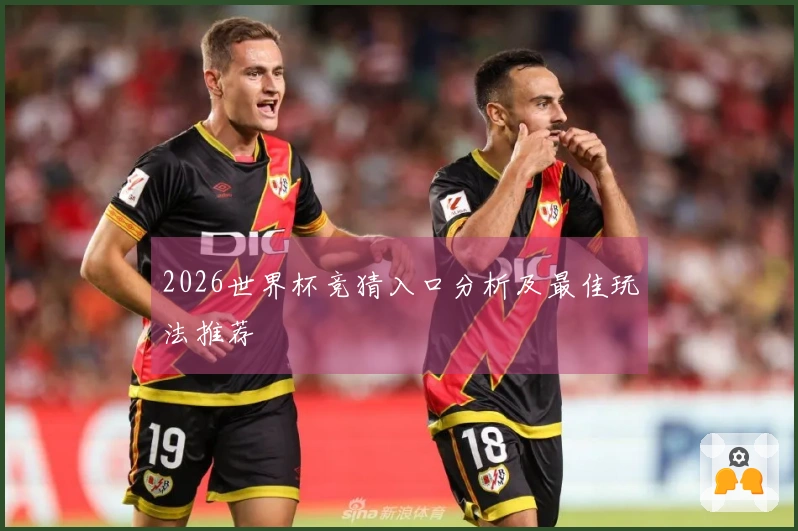 2026世界杯竞猜入口分析及最佳玩法推荐