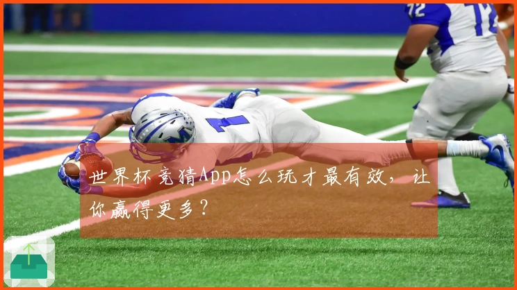 世界杯竞猜App怎么玩才最有效，让你赢得更多？