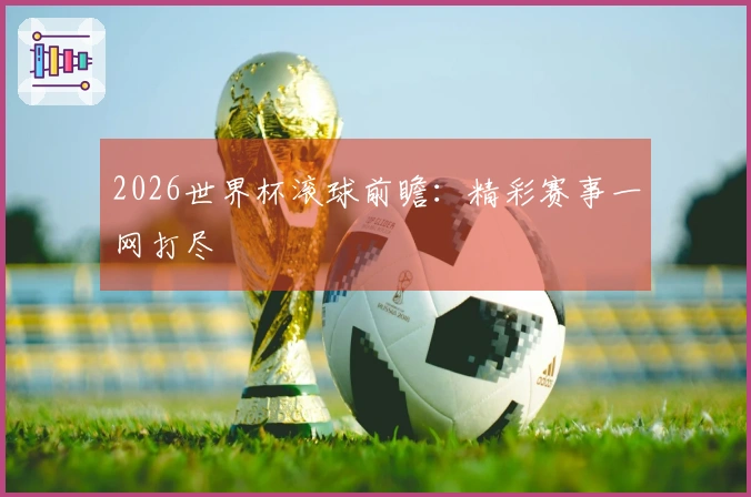 2026世界杯滚球前瞻：精彩赛事一网打尽
