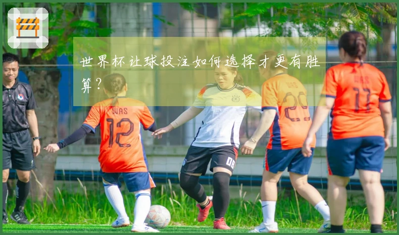 世界杯让球投注如何选择才更有胜算？