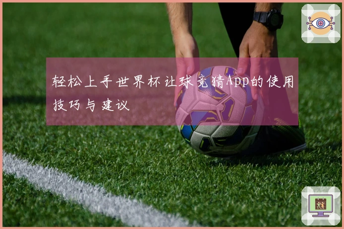 轻松上手世界杯让球竞猜App的使用技巧与建议