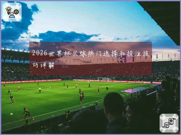 2026世界杯买球热门选择和投注技巧详解